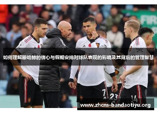 如何理解滕哈赫的信心与假期安排对球队表现的影响及其背后的管理智慧 如何理解滕哈赫的信心与假期安排对球队表现的影响及其背后的管理智慧