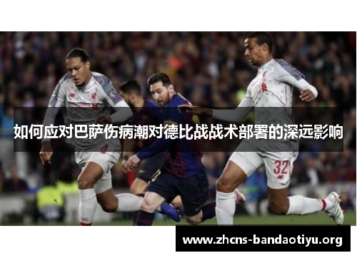 如何应对巴萨伤病潮对德比战战术部署的深远影响