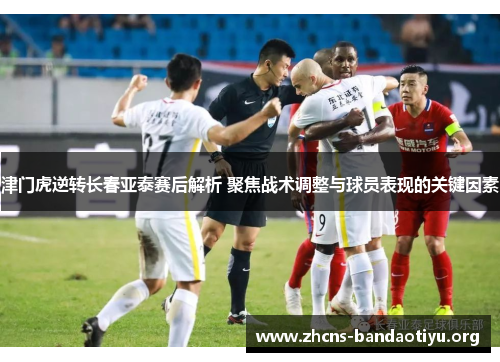 津门虎逆转长春亚泰赛后解析 聚焦战术调整与球员表现的关键因素 津门虎逆转长春亚泰赛后解析 聚焦战术调整与球员表现的关键因素