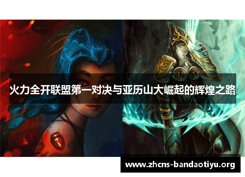 火力全开联盟第一对决与亚历山大崛起的辉煌之路 火力全开联盟第一对决与亚历山大崛起的辉煌之路