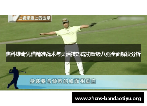 焦科维奇凭借精准战术与灵活技巧成功晋级八强全面解读分析 焦科维奇凭借精准战术与灵活技巧成功晋级八强全面解读分析