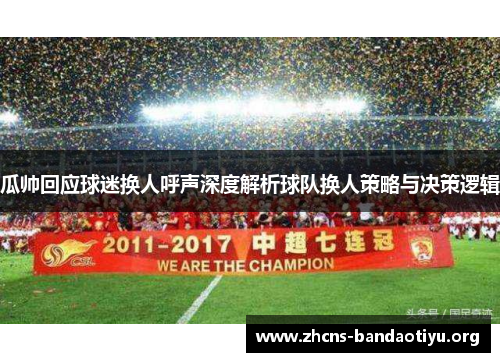 瓜帅回应球迷换人呼声深度解析球队换人策略与决策逻辑 瓜帅回应球迷换人呼声深度解析球队换人策略与决策逻辑