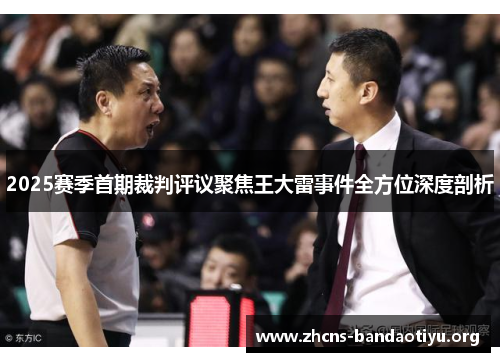 2025赛季首期裁判评议聚焦王大雷事件全方位深度剖析 2025赛季首期裁判评议聚焦王大雷事件全方位深度剖析