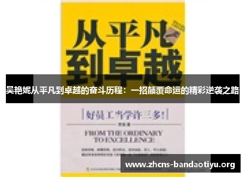 吴艳妮从平凡到卓越的奋斗历程:一招颠覆命运的精彩逆袭之路 吴艳妮从平凡到卓越的奋斗历程:一招颠覆命运的精彩逆袭之路