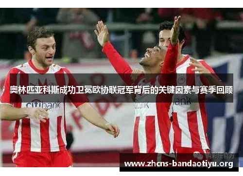 奥林匹亚科斯成功卫冕欧协联冠军背后的关键因素与赛季回顾