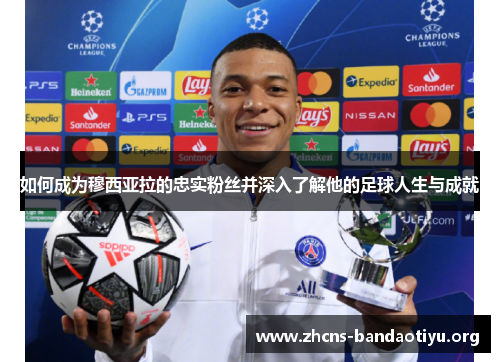 如何成为穆西亚拉的忠实粉丝并深入了解他的足球人生与成就 如何成为穆西亚拉的忠实粉丝并深入了解他的足球人生与成就