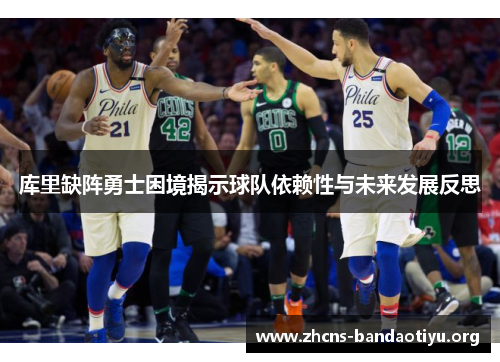 库里缺阵勇士困境揭示球队依赖性与未来发展反思 库里缺阵勇士困境揭示球队依赖性与未来发展反思