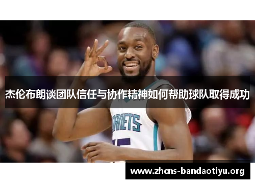 杰伦布朗谈团队信任与协作精神如何帮助球队取得成功 杰伦布朗谈团队信任与协作精神如何帮助球队取得成功