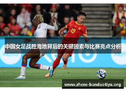 中国女足战胜海地背后的关键因素与比赛亮点分析