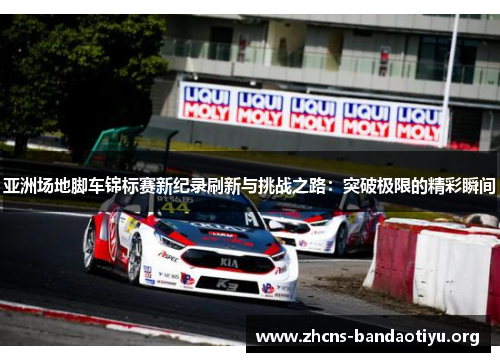 亚洲场地脚车锦标赛新纪录刷新与挑战之路:突破极限的精彩瞬间 亚洲场地脚车锦标赛新纪录刷新与挑战之路:突破极限的精彩瞬间