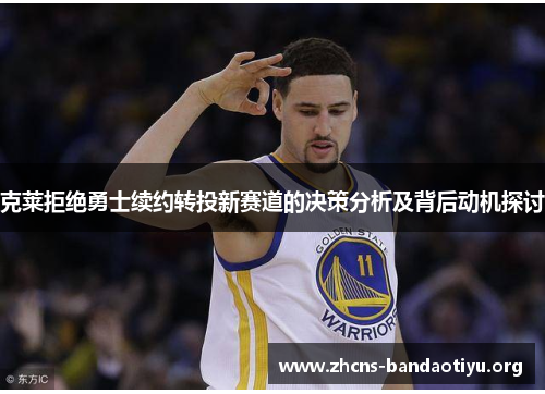 克莱拒绝勇士续约转投新赛道的决策分析及背后动机探讨 克莱拒绝勇士续约转投新赛道的决策分析及背后动机探讨
