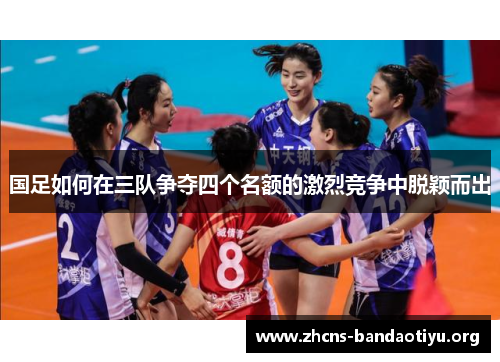 国足如何在三队争夺四个名额的激烈竞争中脱颖而出 国足如何在三队争夺四个名额的激烈竞争中脱颖而出