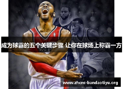 成为球霸的五个关键步骤 让你在球场上称霸一方 成为球霸的五个关键步骤 让你在球场上称霸一方