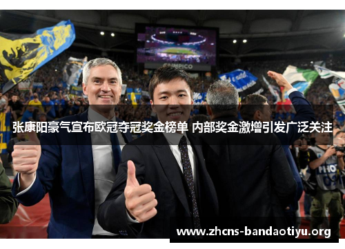 张康阳豪气宣布欧冠夺冠奖金榜单 内部奖金激增引发广泛关注 张康阳豪气宣布欧冠夺冠奖金榜单 内部奖金激增引发广泛关注