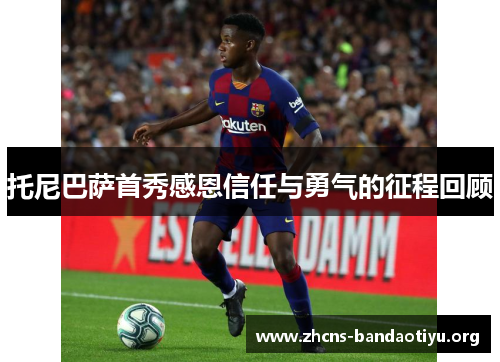 托尼巴萨首秀感恩信任与勇气的征程回顾 托尼巴萨首秀感恩信任与勇气的征程回顾