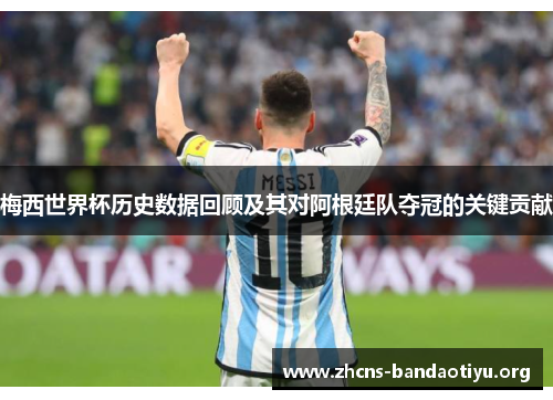 梅西世界杯历史数据回顾及其对阿根廷队夺冠的关键贡献 梅西世界杯历史数据回顾及其对阿根廷队夺冠的关键贡献