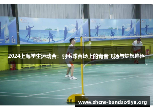 2024上海学生运动会:羽毛球赛场上的青春飞扬与梦想追逐 2024上海学生运动会:羽毛球赛场上的青春飞扬与梦想追逐