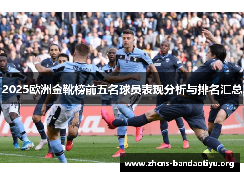 2025欧洲金靴榜前五名球员表现分析与排名汇总 2025欧洲金靴榜前五名球员表现分析与排名汇总