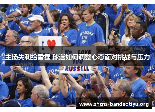 主场失利给雷霆 球迷如何调整心态面对挑战与压力 主场失利给雷霆 球迷如何调整心态面对挑战与压力