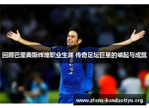 回顾巴里奥斯辉煌职业生涯 传奇足坛巨星的崛起与成就 回顾巴里奥斯辉煌职业生涯 传奇足坛巨星的崛起与成就