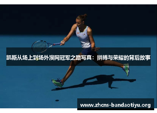凯斯从场上到场外澳网冠军之路写真:拼搏与荣耀的背后故事 凯斯从场上到场外澳网冠军之路写真:拼搏与荣耀的背后故事