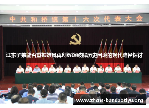 江东子弟能否重振雄风再创辉煌破解历史困境的现代路径探讨 江东子弟能否重振雄风再创辉煌破解历史困境的现代路径探讨