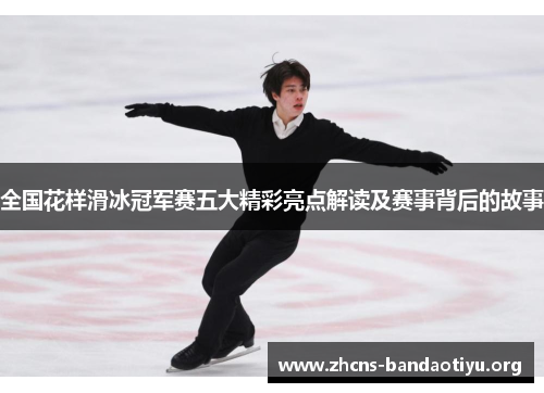 全国花样滑冰冠军赛五大精彩亮点解读及赛事背后的故事 全国花样滑冰冠军赛五大精彩亮点解读及赛事背后的故事