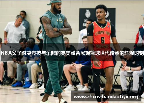NBA父子对决竞技与乐趣的完美融合展现篮球世代传承的辉煌时刻 NBA父子对决竞技与乐趣的完美融合展现篮球世代传承的辉煌时刻