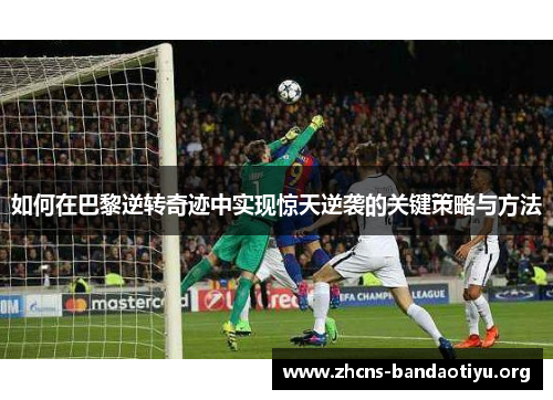 如何在巴黎逆转奇迹中实现惊天逆袭的关键策略与方法 如何在巴黎逆转奇迹中实现惊天逆袭的关键策略与方法