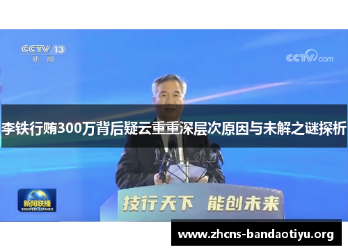 李铁行贿300万背后疑云重重深层次原因与未解之谜探析 李铁行贿300万背后疑云重重深层次原因与未解之谜探析