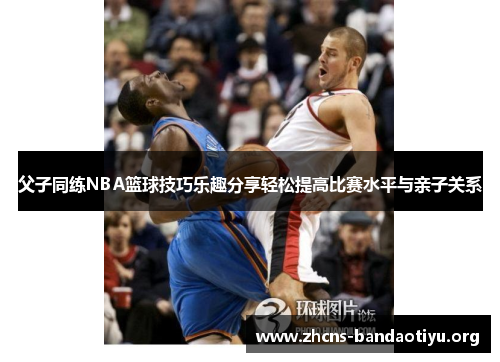 父子同练NBA篮球技巧乐趣分享轻松提高比赛水平与亲子关系 父子同练NBA篮球技巧乐趣分享轻松提高比赛水平与亲子关系