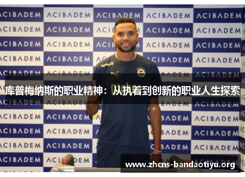 库普梅纳斯的职业精神:从执着到创新的职业人生探索 库普梅纳斯的职业精神:从执着到创新的职业人生探索