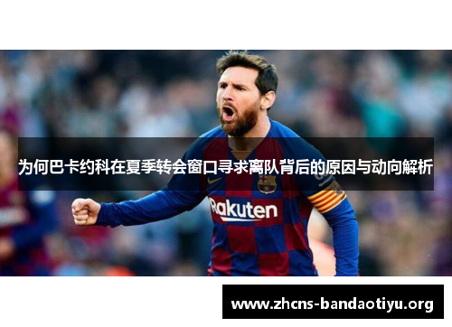 为何巴卡约科在夏季转会窗口寻求离队背后的原因与动向解析 为何巴卡约科在夏季转会窗口寻求离队背后的原因与动向解析