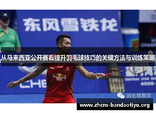 从马来西亚公开赛看提升羽毛球技巧的关键方法与训练策略 从马来西亚公开赛看提升羽毛球技巧的关键方法与训练策略