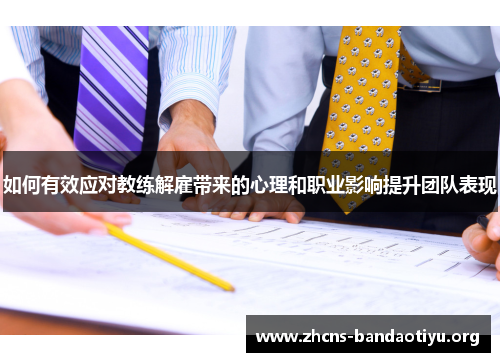 如何有效应对教练解雇带来的心理和职业影响提升团队表现 如何有效应对教练解雇带来的心理和职业影响提升团队表现