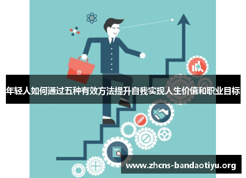 年轻人如何通过五种有效方法提升自我实现人生价值和职业目标 年轻人如何通过五种有效方法提升自我实现人生价值和职业目标