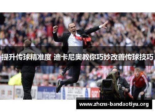 提升传球精准度 迪卡尼奥教你巧妙改善传球技巧 提升传球精准度 迪卡尼奥教你巧妙改善传球技巧