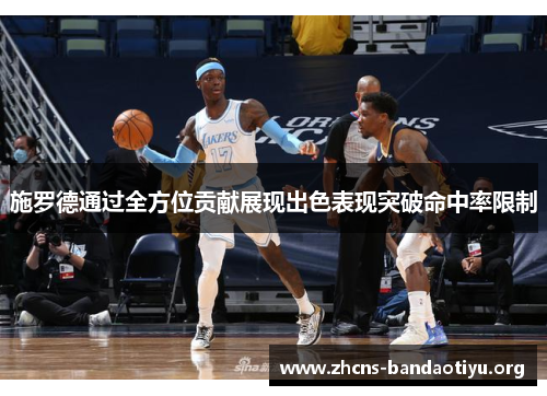 施罗德通过全方位贡献展现出色表现突破命中率限制 施罗德通过全方位贡献展现出色表现突破命中率限制