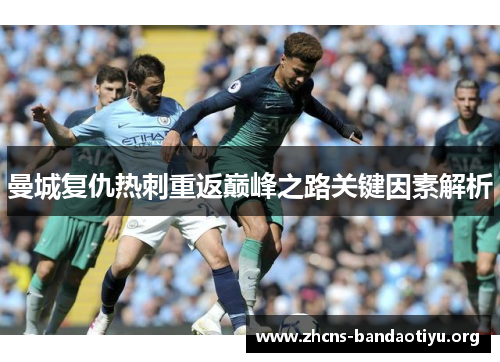 曼城复仇热刺重返巅峰之路关键因素解析 曼城复仇热刺重返巅峰之路关键因素解析