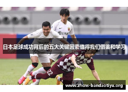 日本足球成功背后的五大关键因素值得我们借鉴和学习 日本足球成功背后的五大关键因素值得我们借鉴和学习