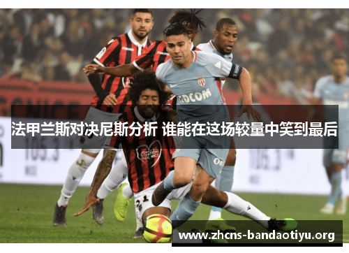 法甲兰斯对决尼斯分析 谁能在这场较量中笑到最后 法甲兰斯对决尼斯分析 谁能在这场较量中笑到最后