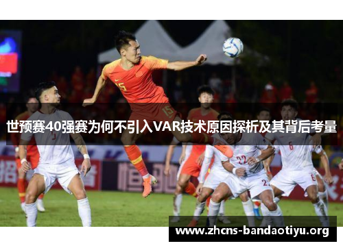 世预赛40强赛为何不引入VAR技术原因探析及其背后考量 世预赛40强赛为何不引入VAR技术原因探析及其背后考量