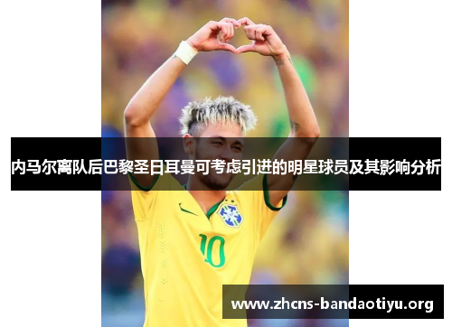 内马尔离队后巴黎圣日耳曼可考虑引进的明星球员及其影响分析 内马尔离队后巴黎圣日耳曼可考虑引进的明星球员及其影响分析