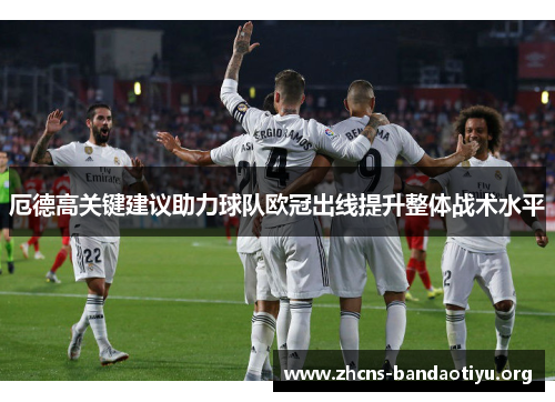 厄德高关键建议助力球队欧冠出线提升整体战术水平 厄德高关键建议助力球队欧冠出线提升整体战术水平