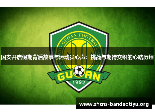 国安开启假期背后故事与运动员心声:挑战与期待交织的心路历程 国安开启假期背后故事与运动员心声:挑战与期待交织的心路历程