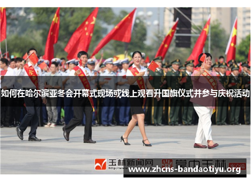 如何在哈尔滨亚冬会开幕式现场或线上观看升国旗仪式并参与庆祝活动 如何在哈尔滨亚冬会开幕式现场或线上观看升国旗仪式并参与庆祝活动