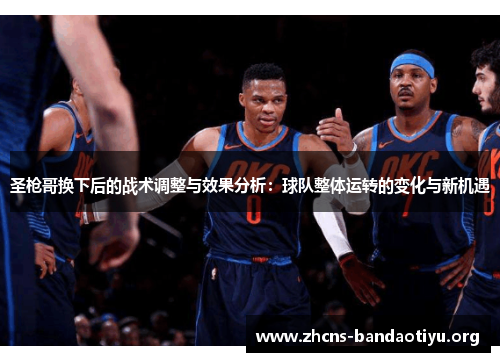圣枪哥换下后的战术调整与效果分析:球队整体运转的变化与新机遇 圣枪哥换下后的战术调整与效果分析:球队整体运转的变化与新机遇