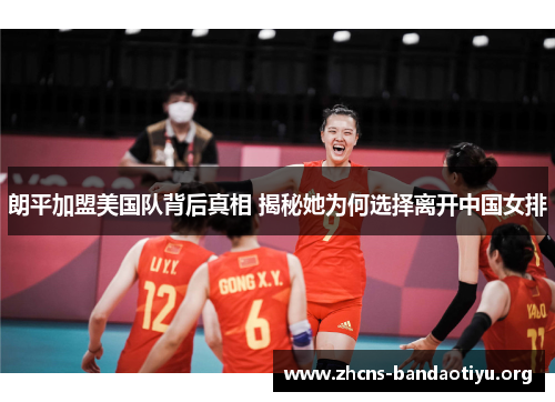 朗平加盟美国队背后真相 揭秘她为何选择离开中国女排 朗平加盟美国队背后真相 揭秘她为何选择离开中国女排