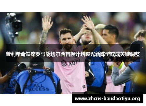 普利希奇缺席罗马战切尔西替换计划曝光新阵型或成关键调整 普利希奇缺席罗马战切尔西替换计划曝光新阵型或成关键调整