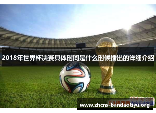 2018年世界杯决赛具体时间是什么时候播出的详细介绍 2018年世界杯决赛具体时间是什么时候播出的详细介绍